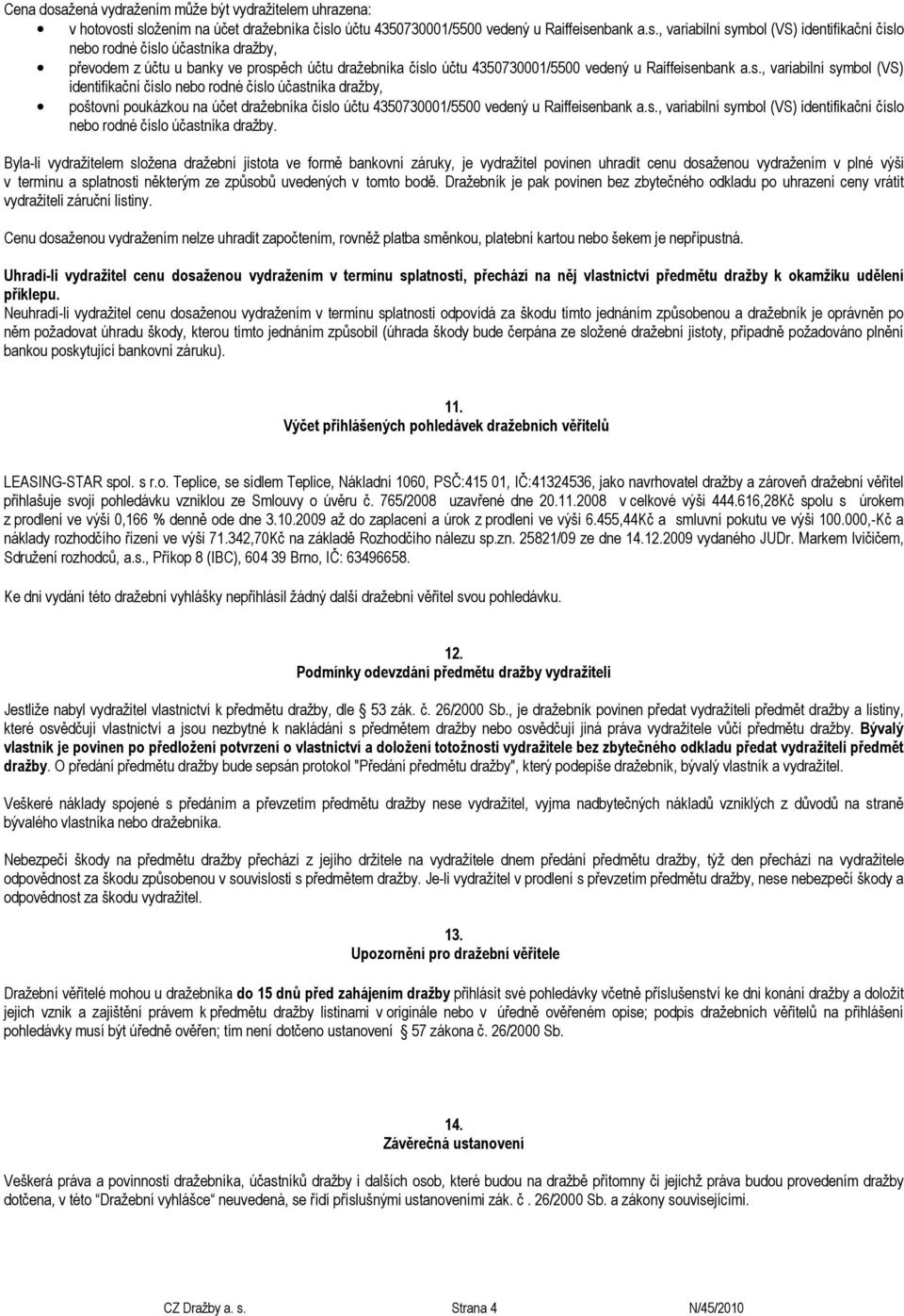 poštovní poukázkou na účet dražebníka číslo účtu 4350730001/5500 vedený u Raiffeisenbank a.s., variabilní symbol (VS) identifikační číslo nebo rodné číslo účastníka dražby.