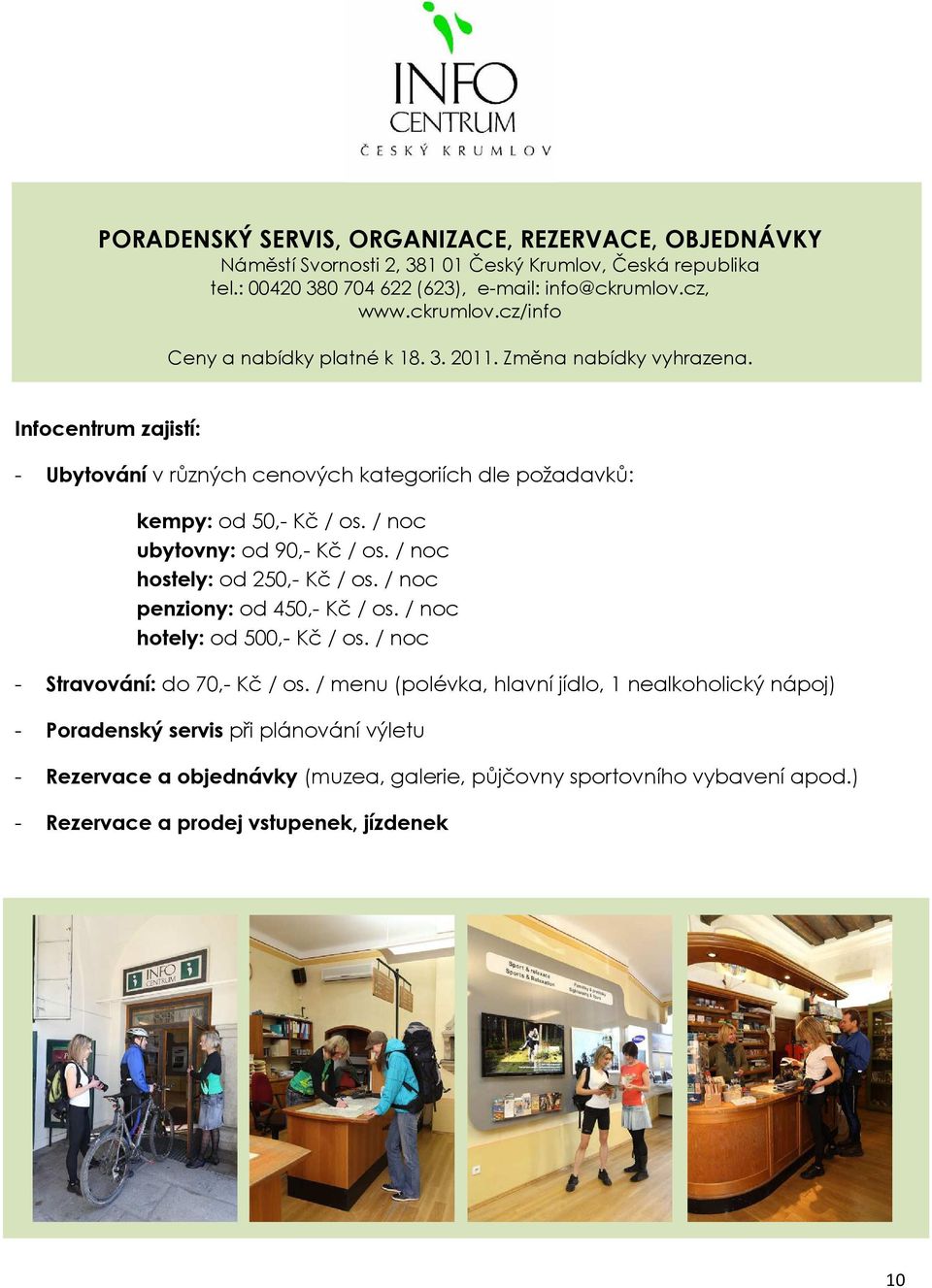 Infocentrum zajistí: - Ubytování v různých cenových kategoriích dle požadavků: kempy: od 50,- Kč / os. / noc ubytovny: od 90,- Kč / os. / noc hostely: od 250,- Kč / os.