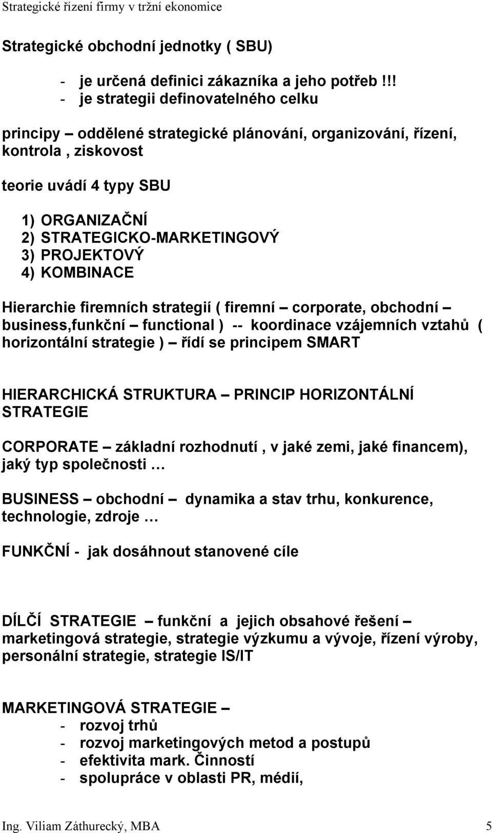 PROJEKTOVÝ 4) KOMBINACE Hierarchie firemních strategií ( firemní corporate, obchodní business,funkční functional ) -- koordinace vzájemních vztahů ( horizontální strategie ) řídí se principem SMART