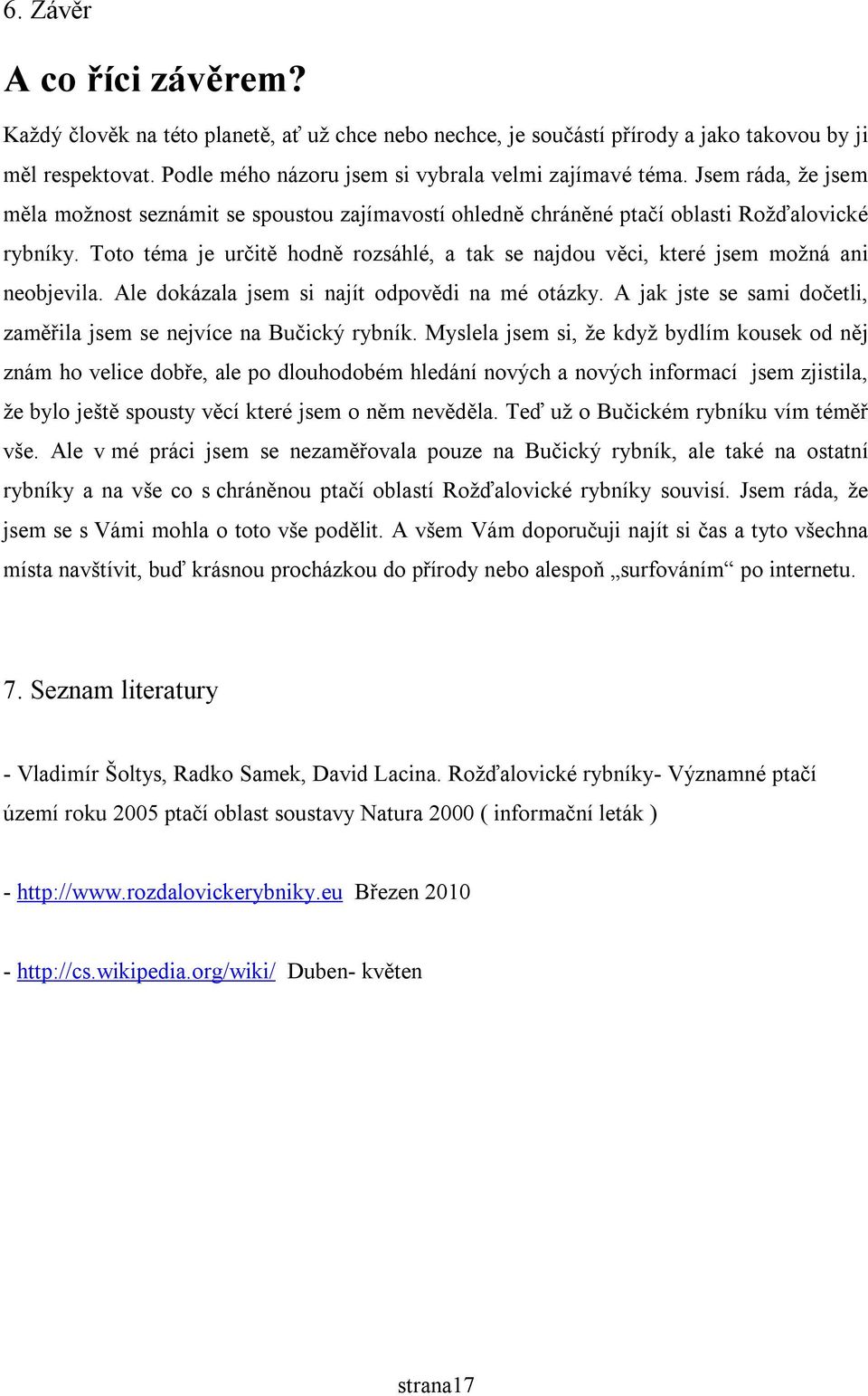 Toto téma je určitě hodně rozsáhlé, a tak se najdou věci, které jsem možná ani neobjevila. Ale dokázala jsem si najít odpovědi na mé otázky.