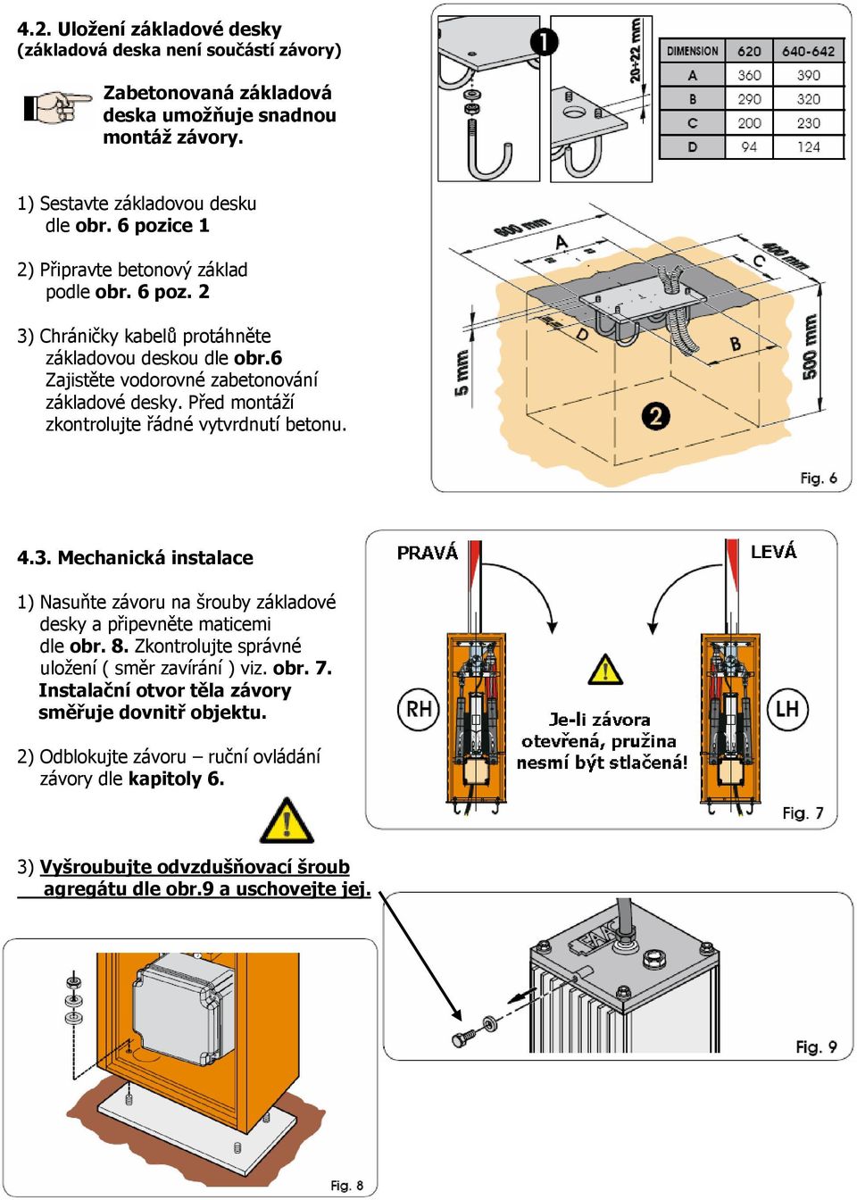 Před montáží zkontrolujte řádné vytvrdnutí betonu. 4.3. Mechanická instalace 1) Nasuňte závoru na šrouby základové desky a připevněte maticemi dle obr. 8.