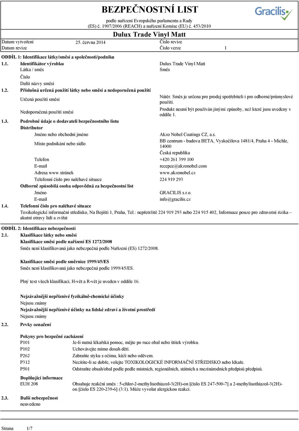 Podrobné údaje o dodavateli bezpečnostního listu Distributor Jméno nebo obchodní jméno Akzo Nobel Coatings CZ, a.s. BB centrum - budova BETA, Vyskočilova 48/4, Praha 4 - Michle, Místo podnikání nebo sídlo 4000 Česká republika Telefon +420 26 399 00 E-mail recepce@akzonobel.