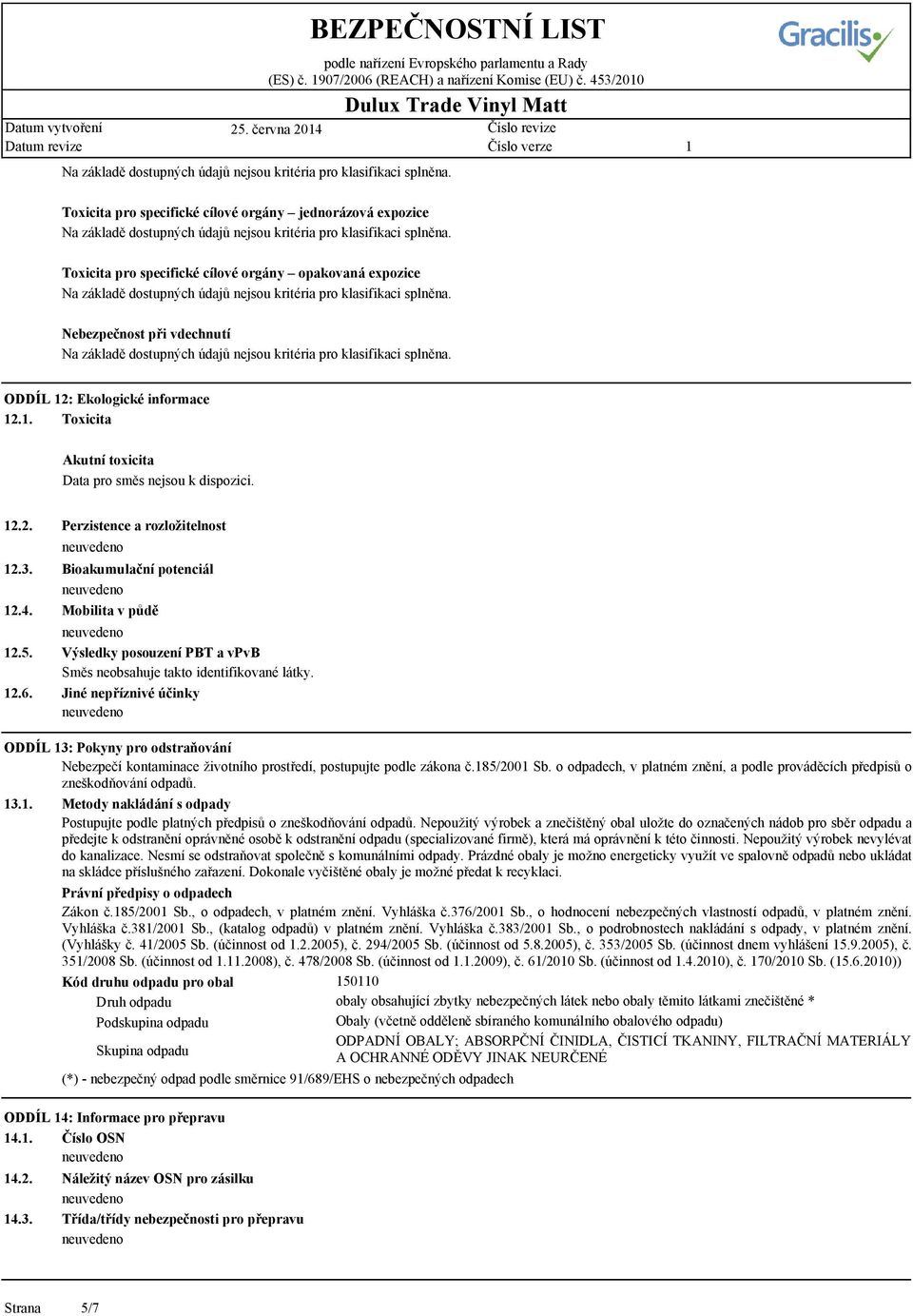 . Toxicita Akutní toxicita Data pro směs nejsou k dispozici. 2.2. 2.3. 2.4. 2.5. 2.6.