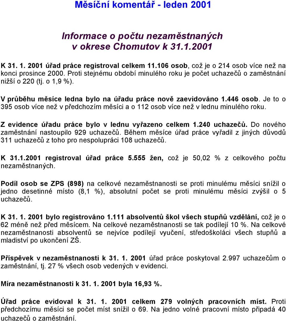 Je to o 395 osob více než v předchozím měsíci a o 112 osob více než v lednu minulého roku. Z evidence úřadu práce bylo v lednu vyřazeno celkem 1.