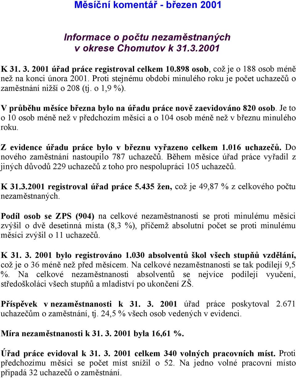 Je to o 10 osob méně než v předchozím měsíci a o 104 osob méně než v březnu minulého roku. Z evidence úřadu práce bylo v březnu vyřazeno celkem 1.