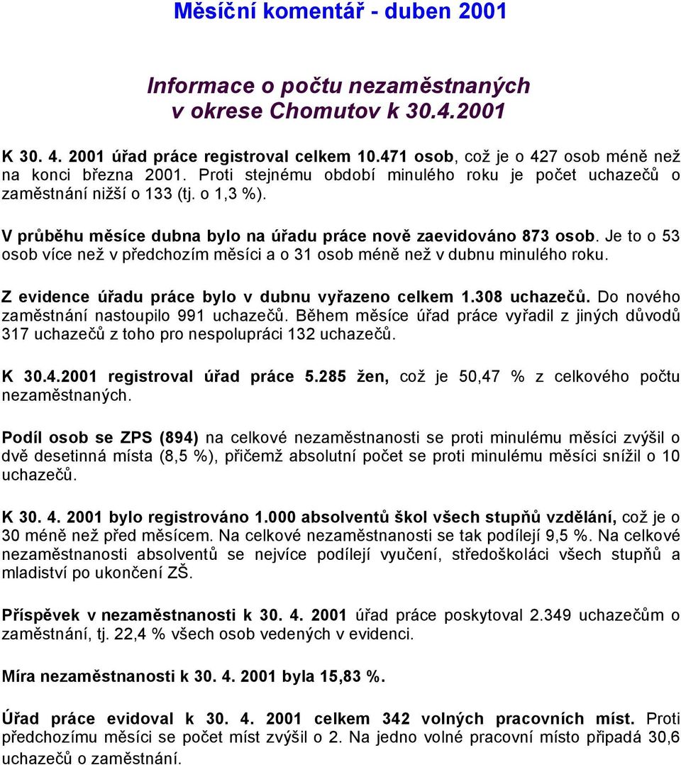 Je to o 53 osob více než v předchozím měsíci a o 31 osob méně než v dubnu minulého roku. Z evidence úřadu práce bylo v dubnu vyřazeno celkem 1.