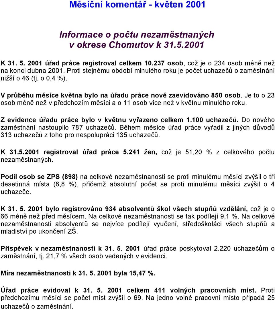 Je to o 23 osob méně než v předchozím měsíci a o 11 osob více než v květnu minulého roku. Z evidence úřadu práce bylo v květnu vyřazeno celkem 1.