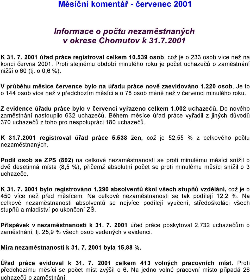 Je to o 144 osob více než v předchozím měsíci a o 78 osob méně než v červenci minulého roku. Z evidence úřadu práce bylo v červenci vyřazeno celkem 1.