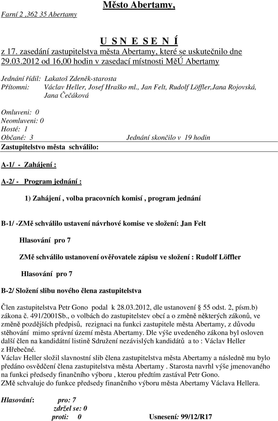 , Jan Felt, Rudolf Löffler,Jana Rojovská, Jana Čečáková Omluveni: 0 Neomluveni: 0 Hosté: 1 Občané: 3 Zastupitelstvo města schválilo: Jednání skončilo v 19 hodin A-1/ - Zahájení : A-2/ - Program