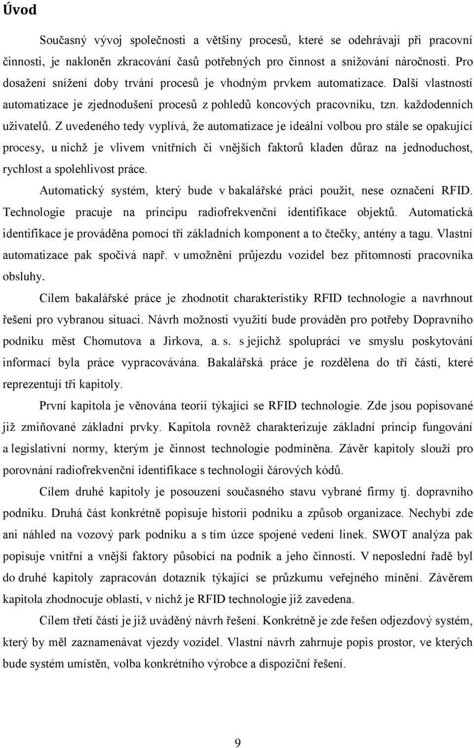 Z uvedeného tedy vyplívá, že automatizace je ideální volbou pro stále se opakující procesy, u nichž je vlivem vnitřních či vnějších faktorů kladen důraz na jednoduchost, rychlost a spolehlivost práce.