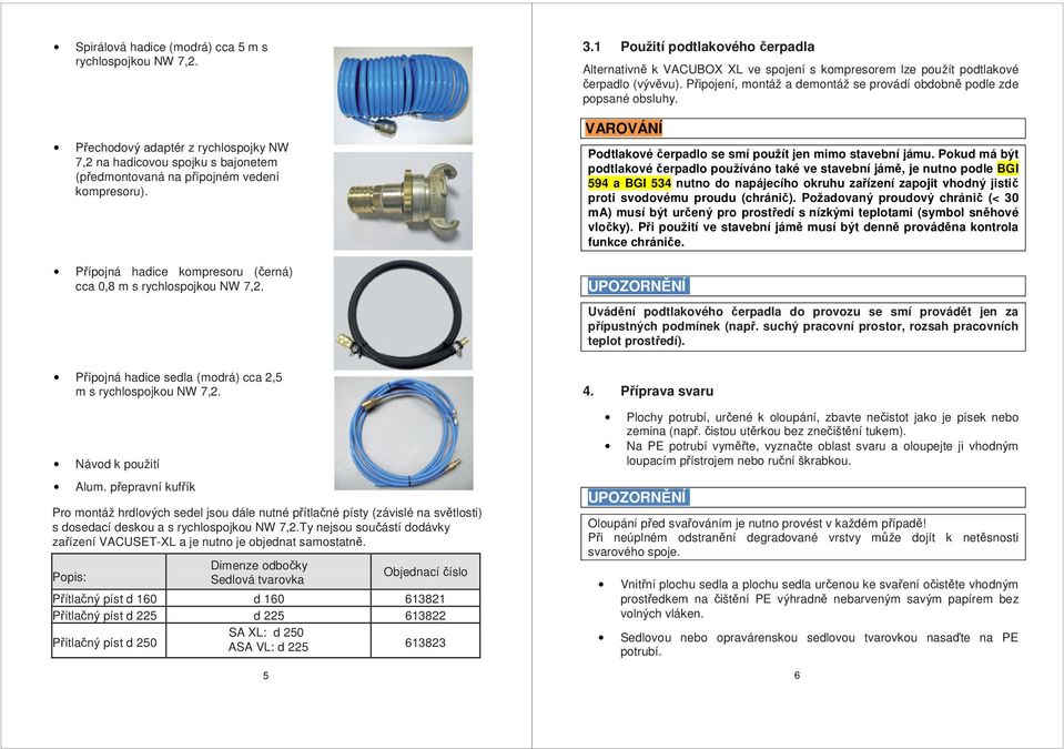 Připojení, montáž a demontáž se provádí obdobně podle zde popsané obsluhy. Podtlakové čerpadlo se smí použít jen mimo stavební jámu.