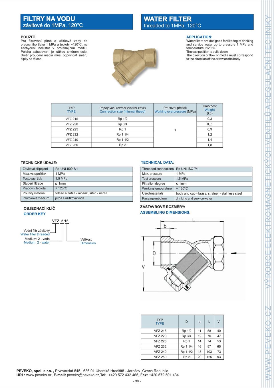 vstupní tlak Testovací tlak Stupeò filtrace Prùtokové médium Vodní filtr závitový Water filter threaded : 2 - voda : 2 - water TYP TYPE VFZ 215 VFZ 220 VFZ 225 VFZ 232 VFZ 240 VFZ 250 Rp UNI-ISO 7/1