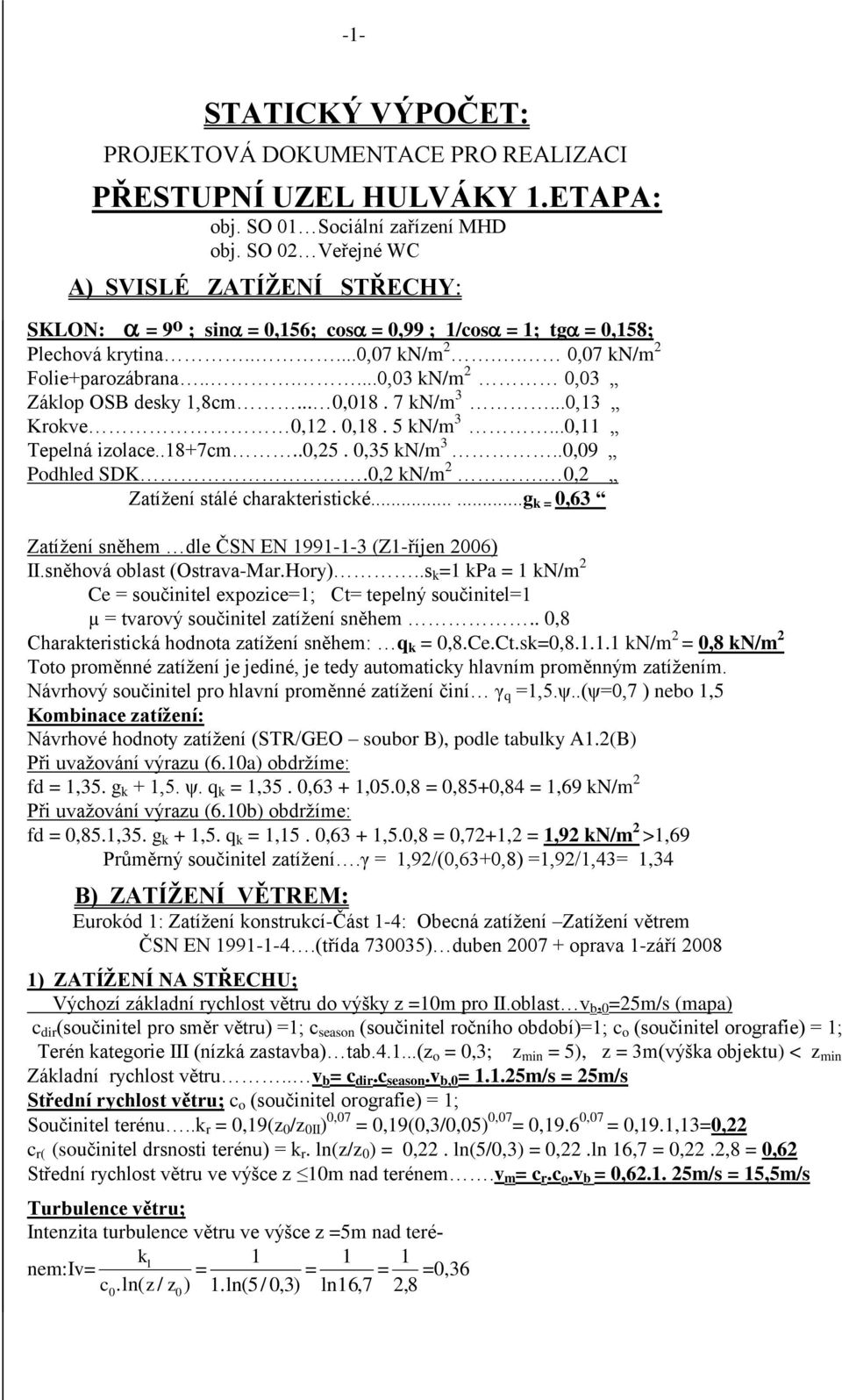 .. 0,018. 7 kn/m 3...0,13 Krokve 0,1. 0,18. 5 kn/m 3...0,11 Tepelná izolace..18+7cm..0,5. 0,35 kn/m 3..0,09 Podhled SDK.0, kn/m. 0, Zatížení stálé charakteristické.