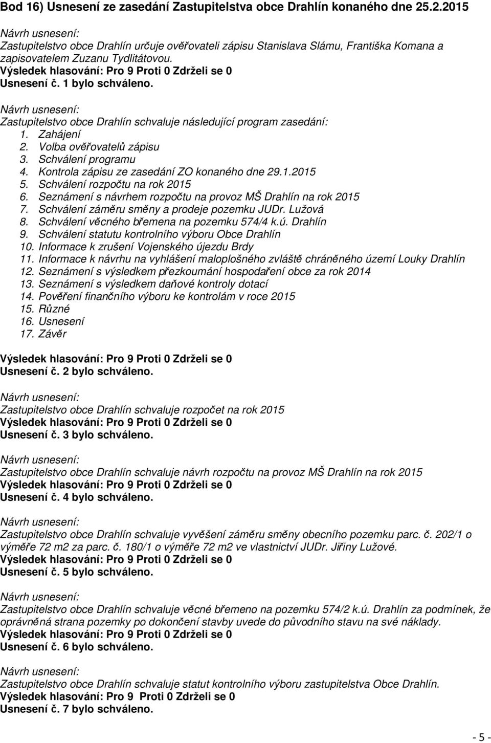 Zastupitelstvo obce Drahlín schvaluje následující program zasedání: 1. Zahájení 2. Volba ověřovatelů zápisu 3. Schválení programu 4. Kontrola zápisu ze zasedání ZO konaného dne 29.1.2015 5.