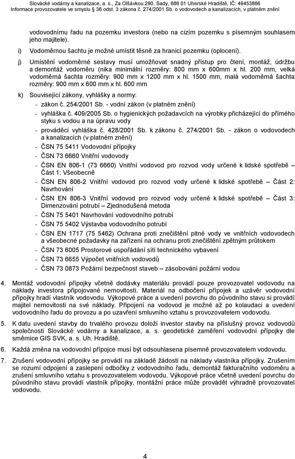 200 mm, velká vodoměrná šachta rozměry: 900 mm x 1200 mm x hl. 1500 mm, malá vodoměrná šachta rozměry: 900 mm x 600 mm x hl. 600 mm k) Související zákony, vyhlášky a normy: - zákon č. 254/2001 Sb.