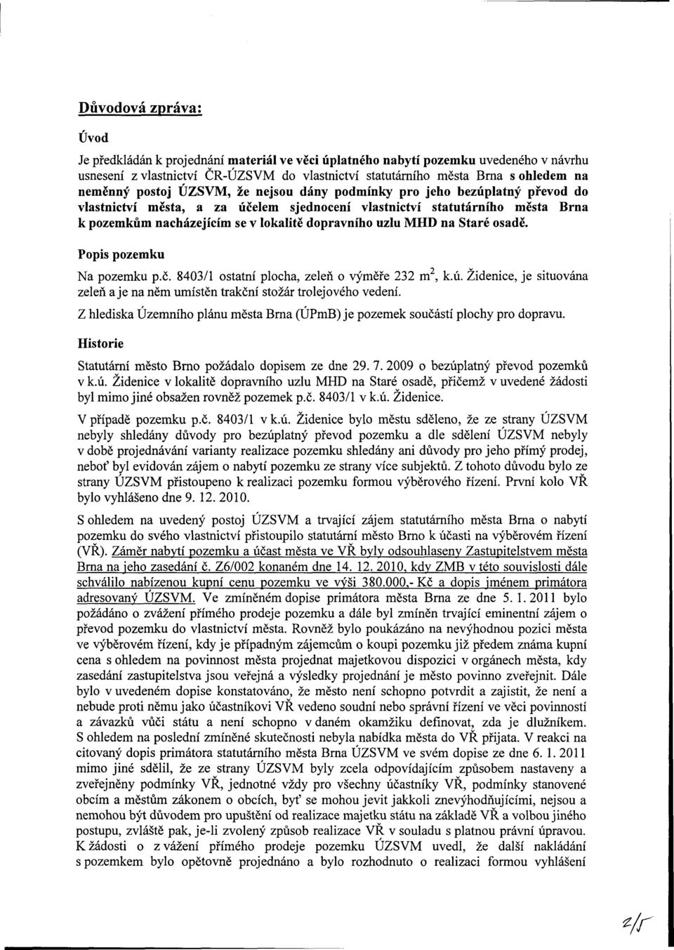 na Staré osadě. Popis pozemku Na pozemku p.č. 8403/1 ostatní plocha, zeleň o výměře 232 m, k.ú. Židenice, je situována zeleň a je na něm umístěn trakční stožár trolejového vedení.