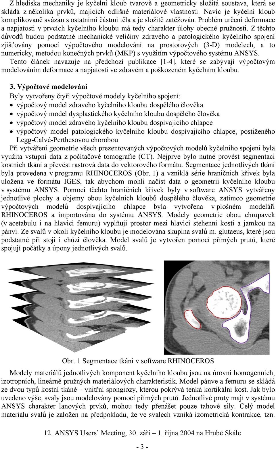 Z těchto důvodů budou podstatné mechanické veličiny zdravého a patologického kyčelního spojení zjišťovány pomocí výpočtového modelování na prostorových (3-D) modelech, a to numericky, metodou