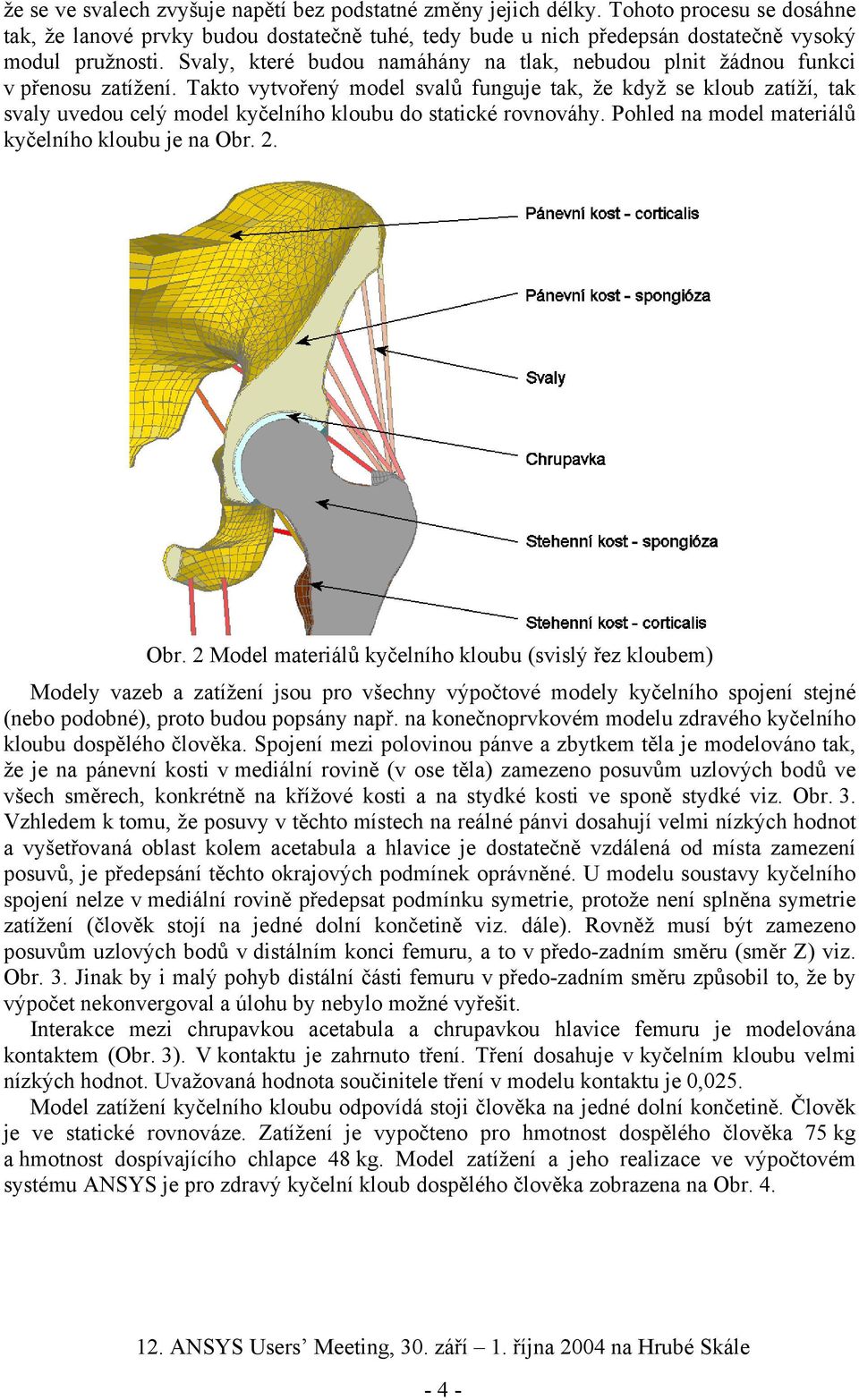 Takto vytvořený model svalů funguje tak, že když se kloub zatíží, tak svaly uvedou celý model kyčelního kloubu do statické rovnováhy. Pohled na model materiálů kyčelního kloubu je na Obr.