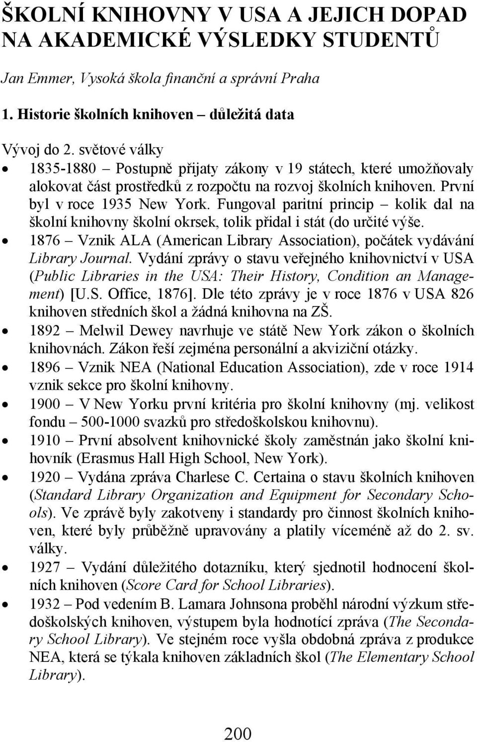 Fungoval paritní princip kolik dal na školní knihovny školní okrsek, tolik přidal i stát (do určité výše. 1876 Vznik ALA (American Library Association), počátek vydávání Library Journal.