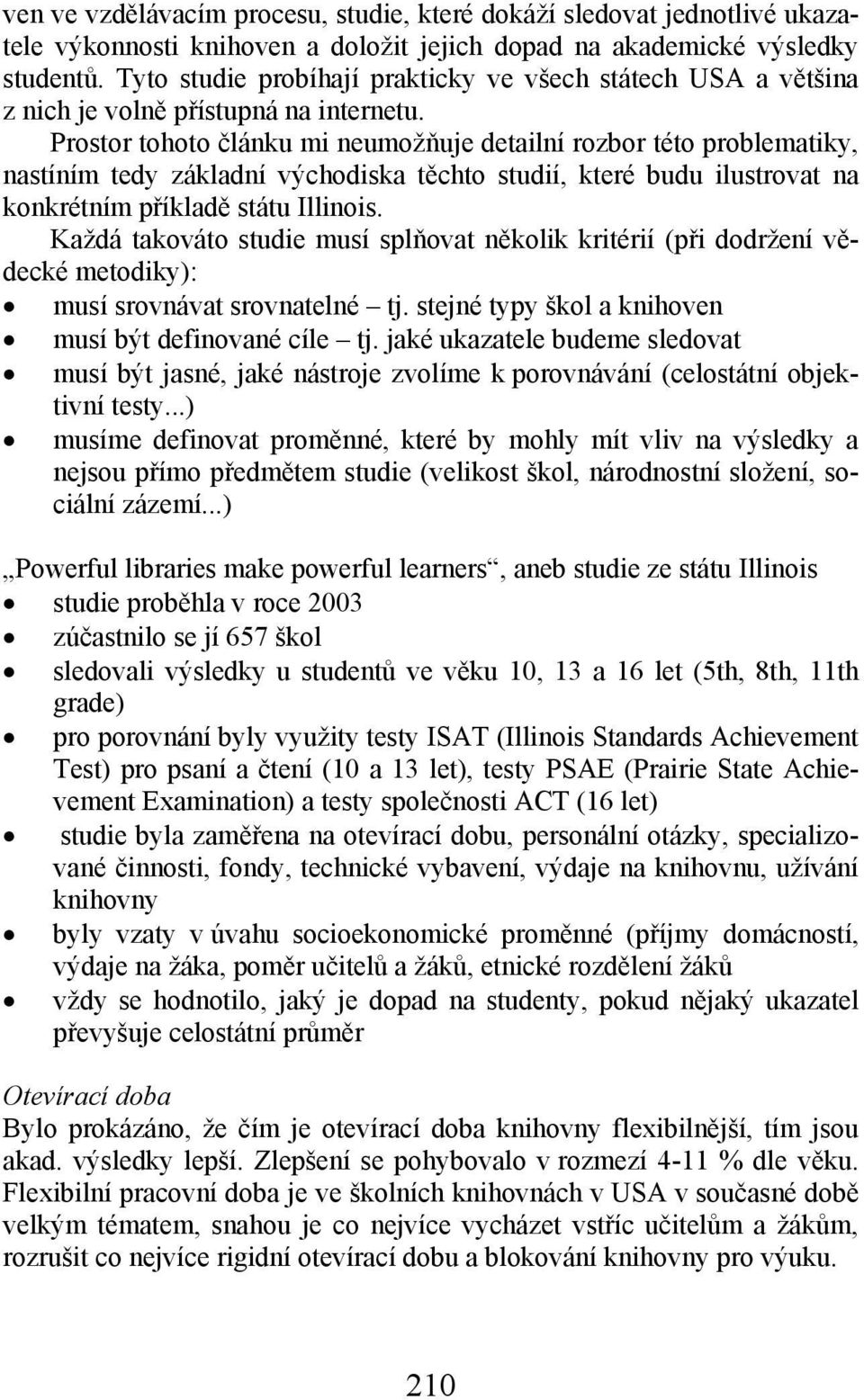Prostor tohoto článku mi neumožňuje detailní rozbor této problematiky, nastíním tedy základní východiska těchto studií, které budu ilustrovat na konkrétním příkladě státu Illinois.