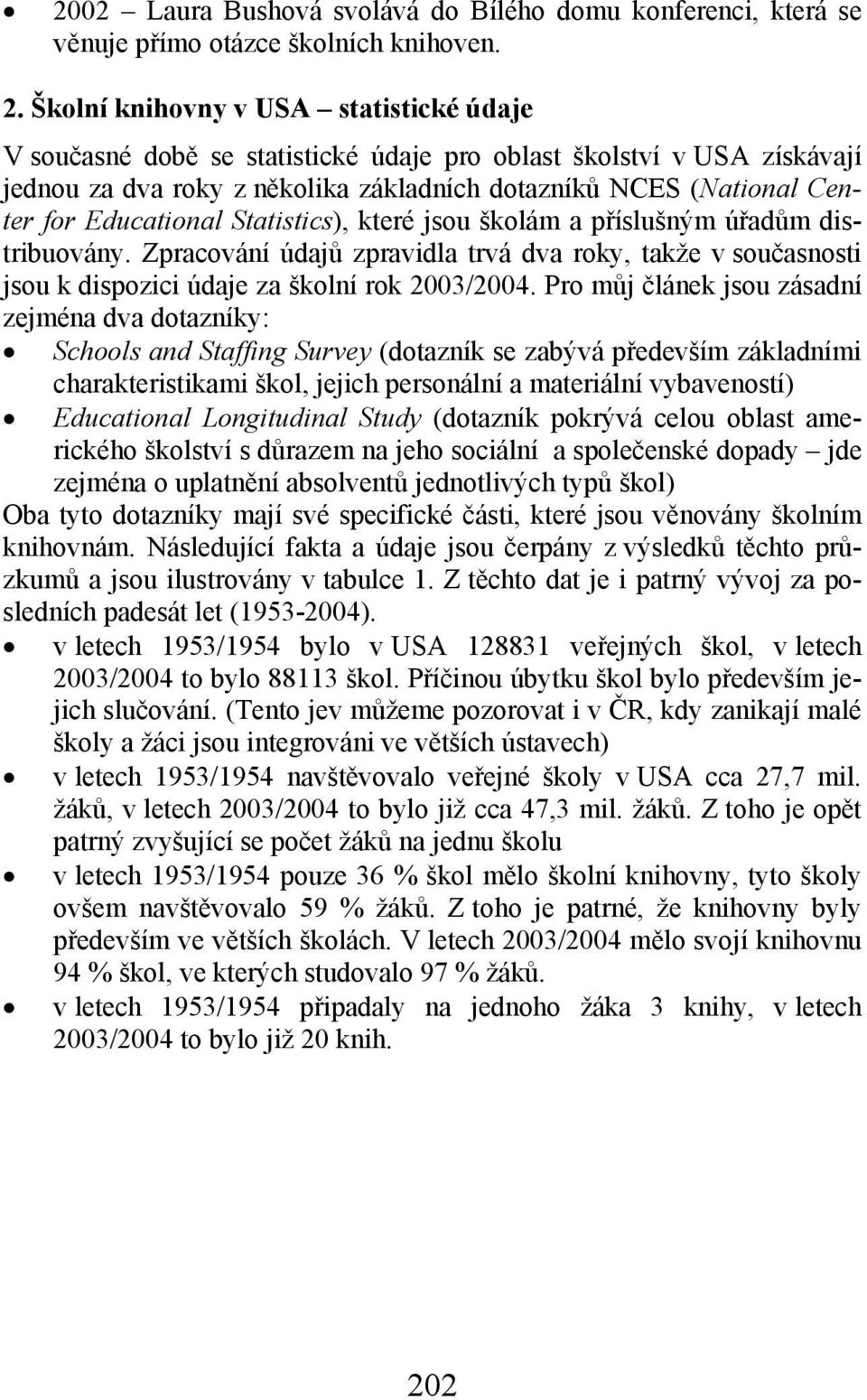 Educational Statistics), které jsou školám a příslušným úřadům distribuovány. Zpracování údajů zpravidla trvá dva roky, takže v současnosti jsou k dispozici údaje za školní rok 2003/2004.