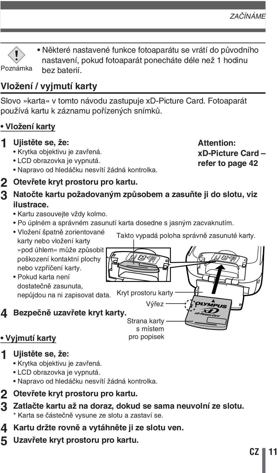 LCD obrazovka je vypnutá. Napravo od hledáãku nesvítí Ïádná kontrolka. Otevfiete kryt prostoru pro kartu. Natoãte kartu poïadovan m zpûsobem a zasuàte ji do slotu, viz ilustrace.