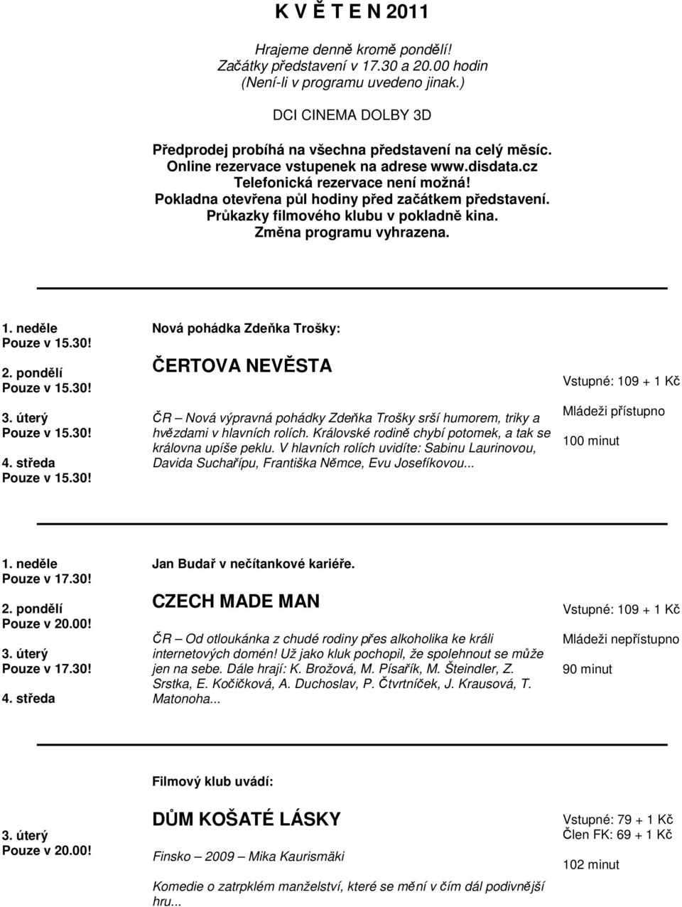 Změna programu vyhrazena. 1. neděle 2. pondělí 4. středa Nová pohádka Zdeňka Trošky: ČERTOVA NEVĚSTA ČR Nová výpravná pohádky Zdeňka Trošky srší humorem, triky a hvězdami v hlavních rolích.