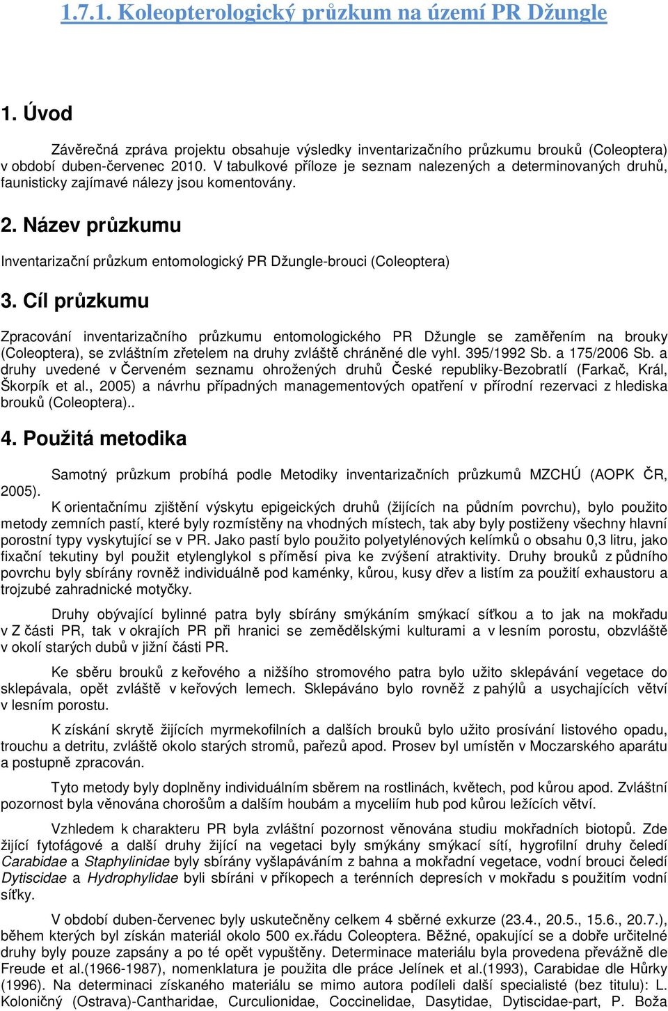 Cíl průzkumu Zpracování inventarizačního průzkumu entomologického PR Džungle se zaměřením na brouky (Coleoptera), se zvláštním zřetelem na druhy zvláště chráněné dle vyhl. 395/1992 Sb. a 175/2006 Sb.