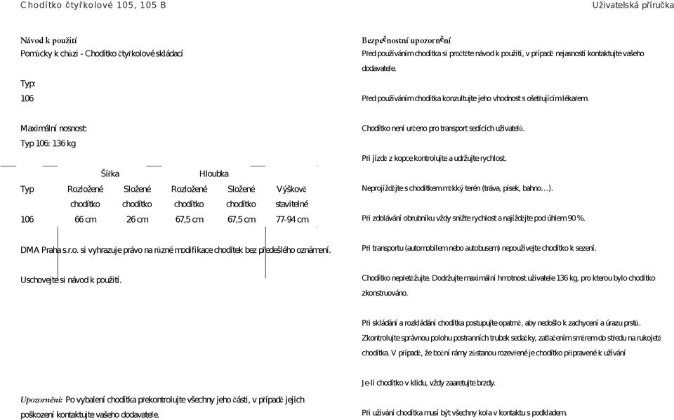 Maximální nosnost: Typ 106: 136 kg Šířka Hloubka Typ Rozložené chodítko Složené chodítko Rozložené chodítko Složené chodítko Výškově stavitelné 106 66 cm 26 cm 67,5 cm 67,5 cm 77-94 cm Chodítko není