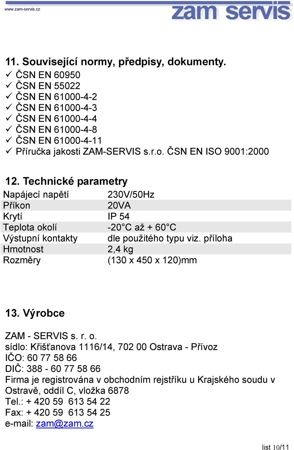 Technické parametry Napájecí napětí 230V/50Hz Příkon 20VA Krytí IP 54 Teplota okolí -20 C až + 60 C Výstupní kontakty dle použitého typu viz.