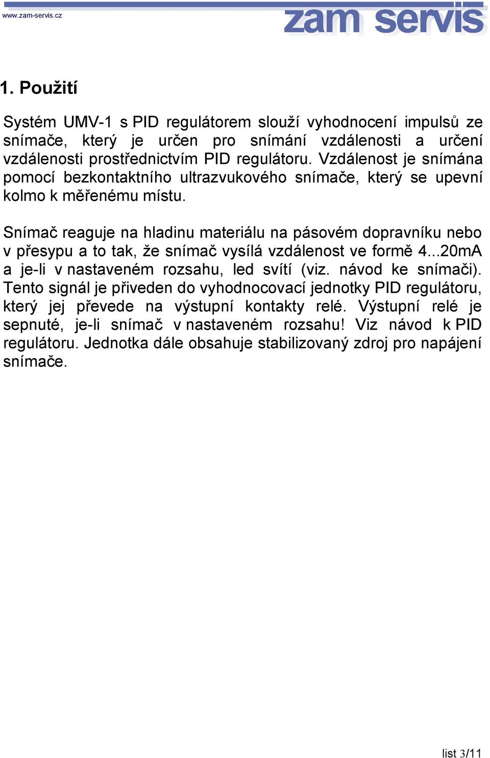 Snímač reaguje na hladinu materiálu na pásovém dopravníku nebo v přesypu a to tak, že snímač vysílá vzdálenost ve formě 4...20mA a je-li v nastaveném rozsahu, led svítí (viz.