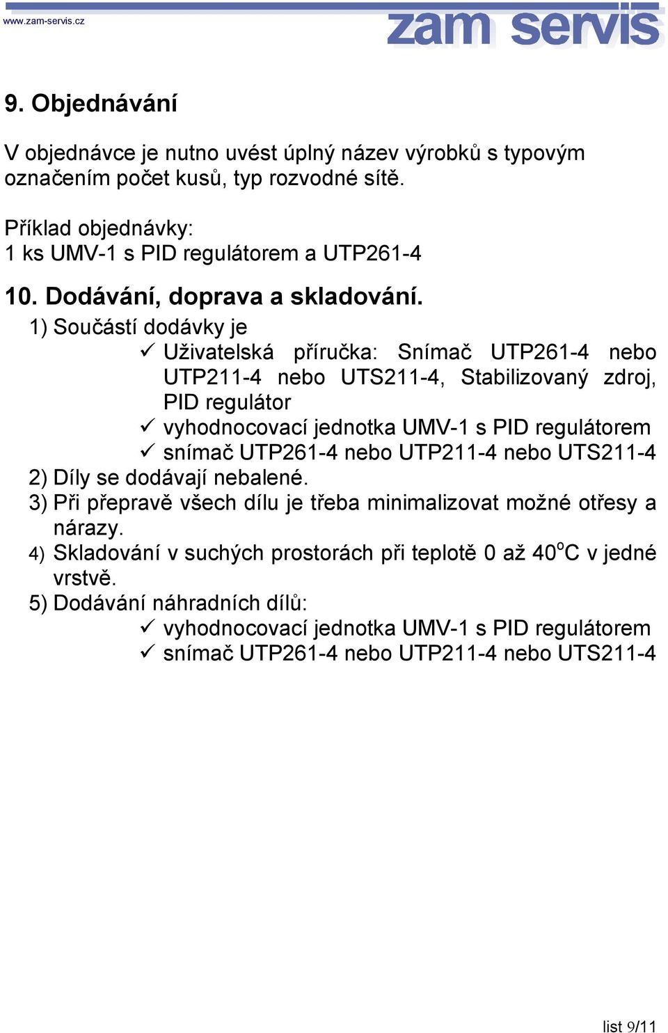 vyhodnocovací jednotka UMV-1 s PID regulátorem! snímač UTP261-4 nebo UTP211-4 nebo UTS211-4 2) Díly se dodávají nebalené.