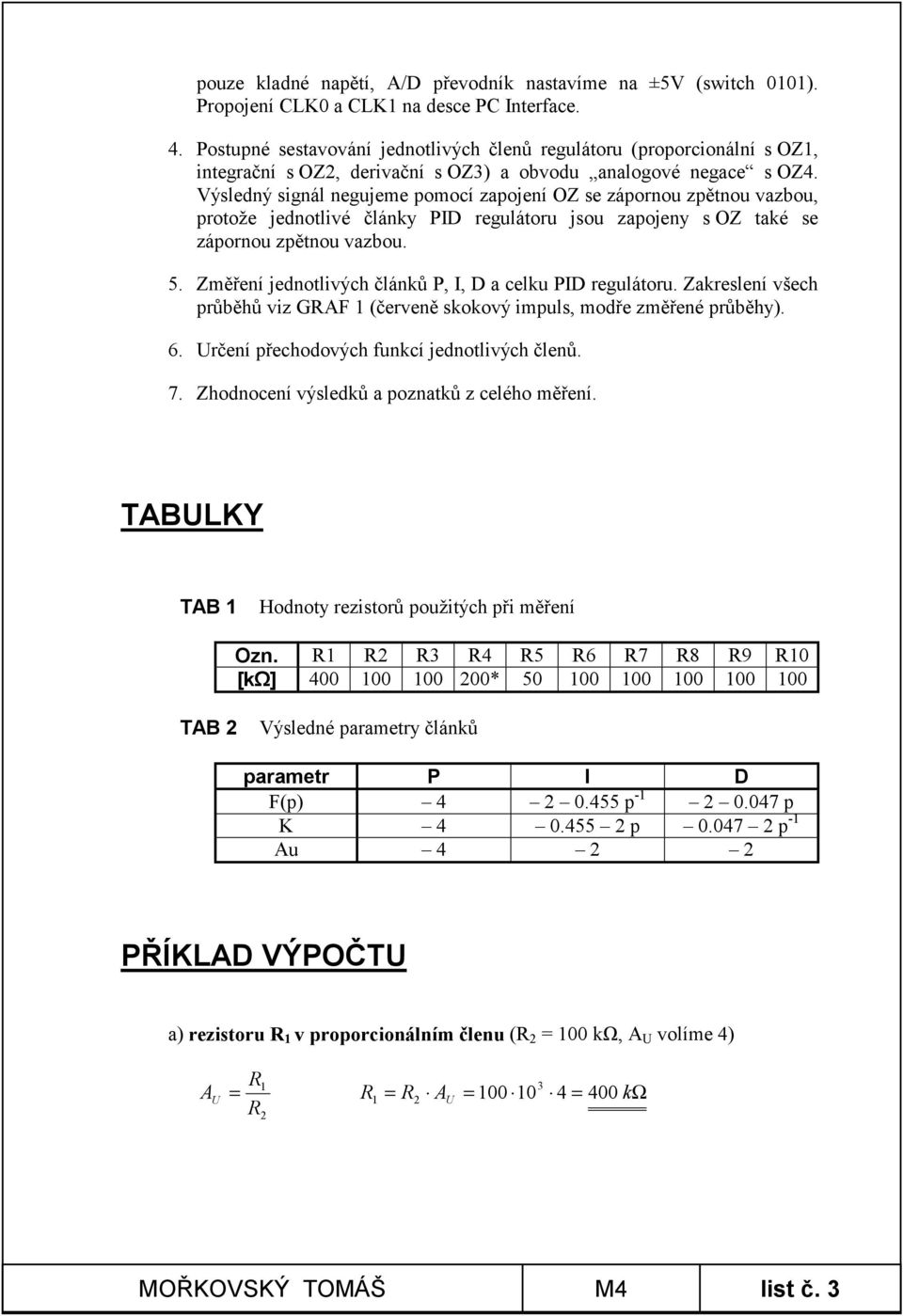 Výsledný signál negujeme pomocí zapojení O se zápornou zpětnou vazbou, protože jednotlivé články PID regulátoru jsou zapojeny s O také se zápornou zpětnou vazbou.