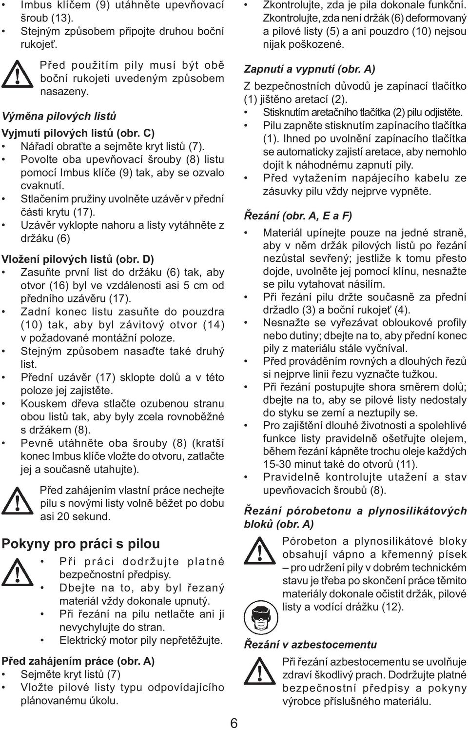 Stlačením pružiny uvolněte uzávěr v přední části krytu (17). Uzávěr vyklopte nahoru a listy vytáhněte z držáku (6) Vložení pilových listů (obr.
