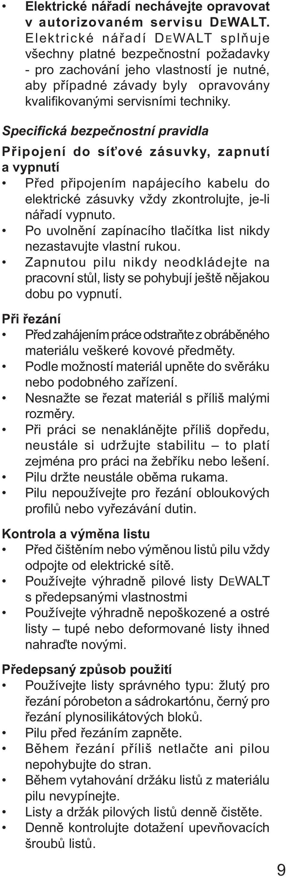 Specifická bezpečnostní pravidla Připojení do síťové zásuvky, zapnutí a vypnutí Před připojením napájecího kabelu do elektrické zásuvky vždy zkontrolujte, je-li nářadí vypnuto.