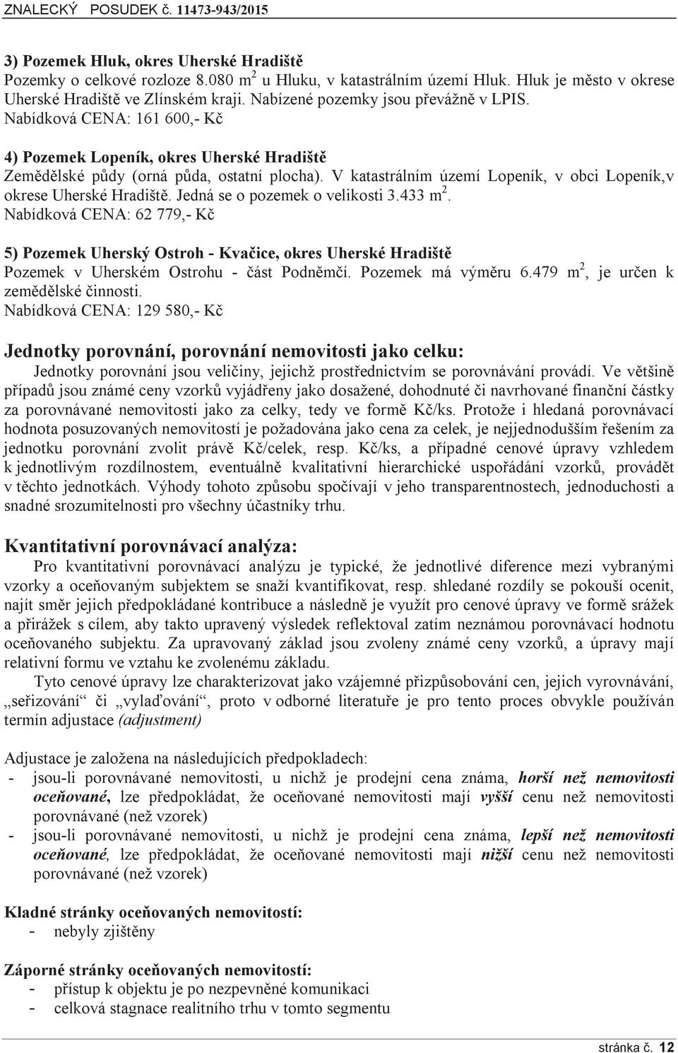 V katastrálním území Lopeník, v obci Lopeník,v okrese Uherské Hradiště. Jedná se o pozemek o velikosti 3.433 m 2.