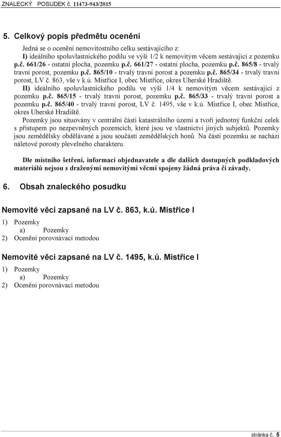 863, vše v k.ú. Mistřice I, obec Mistřice, okres Uherské Hradiště. II) ideálního spoluvlastnického podílu ve výši 1/4 k nemovitým věcem sestávající z pozemku p.č.