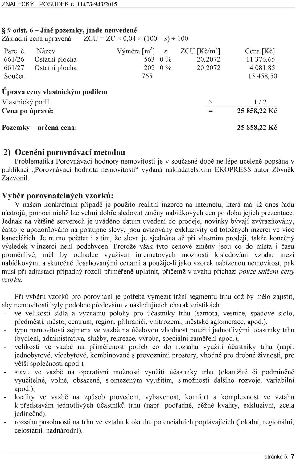 Vlastnický podíl: 1 / 2 Cena po úpravě: = 25 858,22 Kč Pozemky určená cena: 25 858,22 Kč 2) Ocenění porovnávací metodou Problematika Porovnávací hodnoty nemovitostí je v současné době nejlépe uceleně