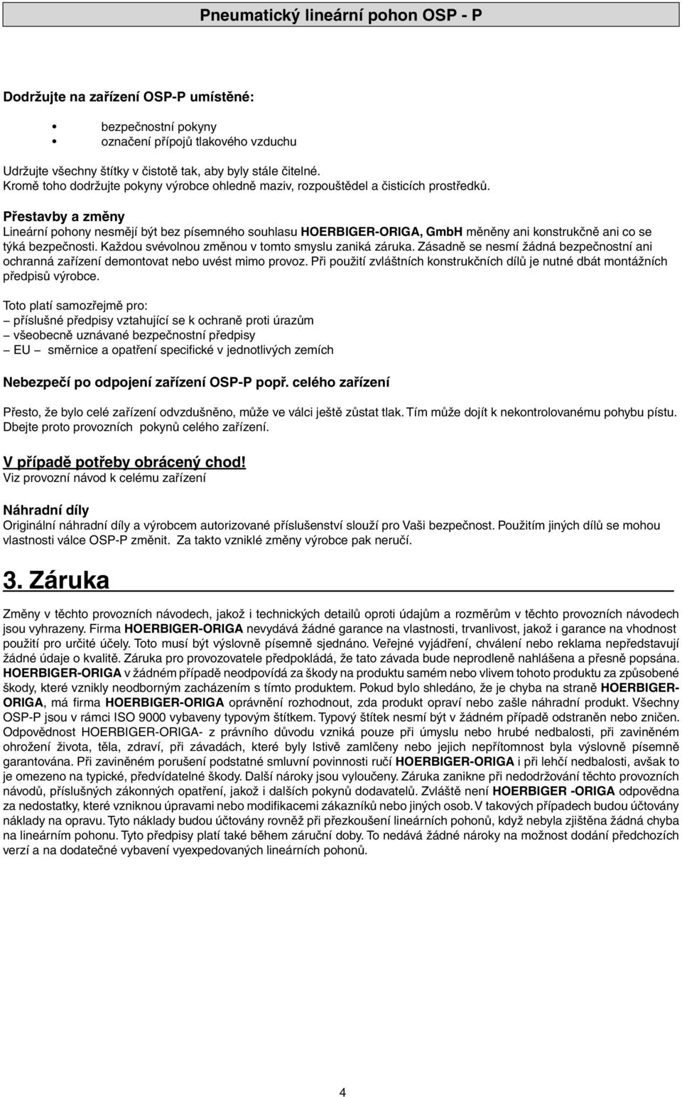 Přestavby a změny Lineární pohony nesmějí být bez písemného souhlasu HOERBIGERORIGA, GmbH měněny ani konstrukčně ani co se týká bezpečnosti. Každou svévolnou změnou v tomto smyslu zaniká záruka.