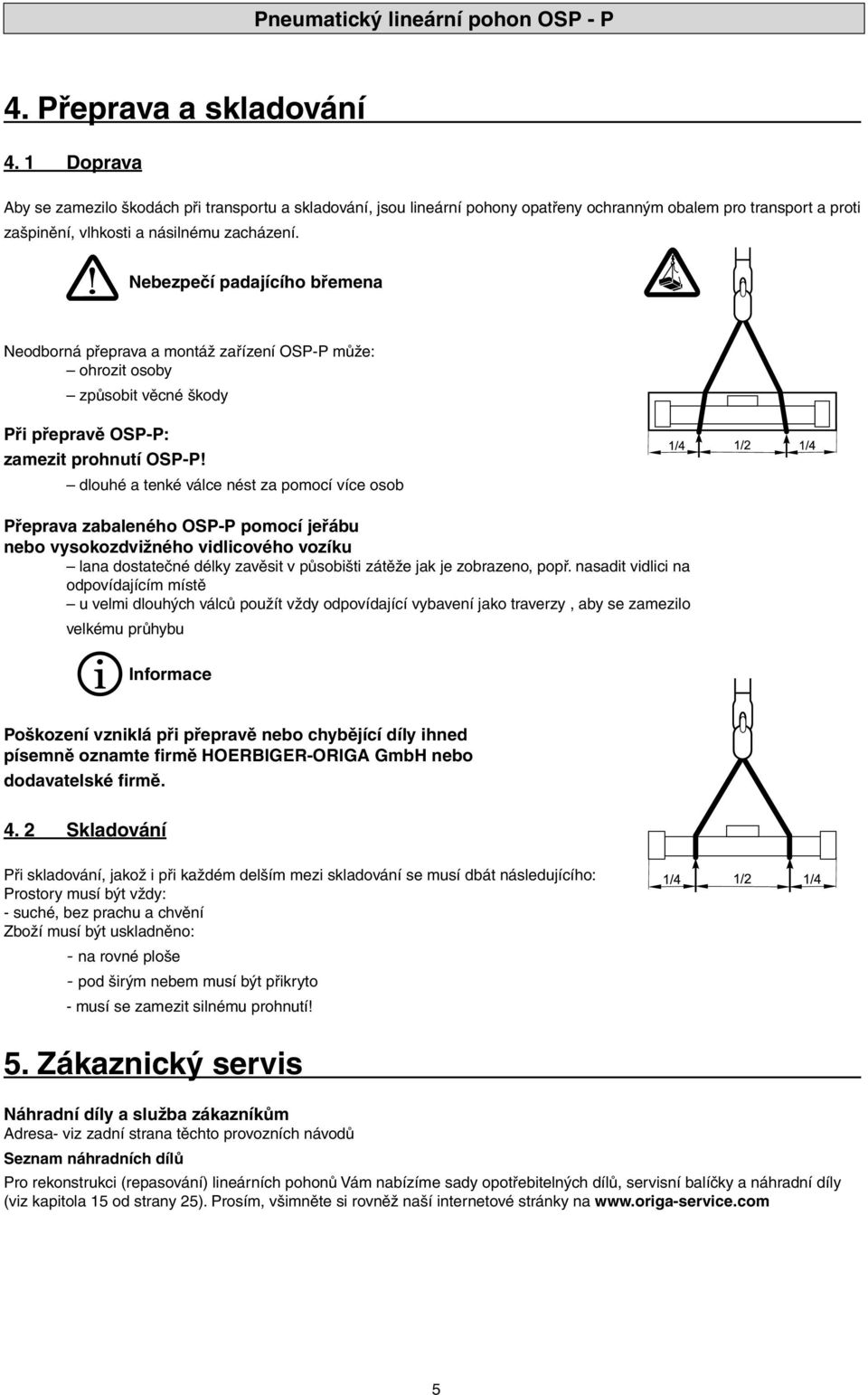 Nebezpečí padajícího břemena Neodborná přeprava a montáž zařízení OSPP může: ohrozit osoby způsobit věcné škody Při přepravě OSPP: zamezit prohnutí OSPP!