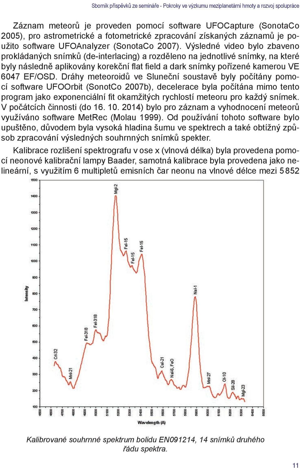 Dráhy meteoroidů ve Sluneční soustavě byly počítány pomocí software UFOOrbit (SonotCo 2007b), decelerace byla počítána mimo tento program jako exponenciální fit okamžitých rychlostí meteoru pro každý