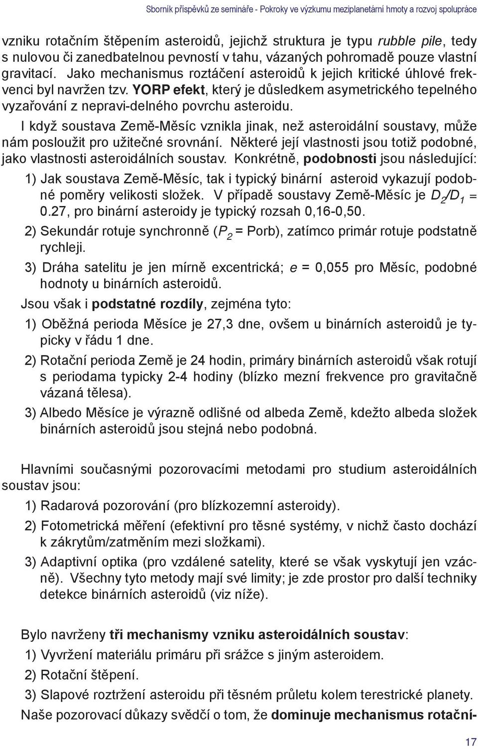I když soustava Země-Měsíc vznikla jinak, než asteroidální soustavy, může nám posloužit pro užitečné srovnání. Některé její vlastnosti jsou totiž podobné, jako vlastnosti asteroidálních soustav.