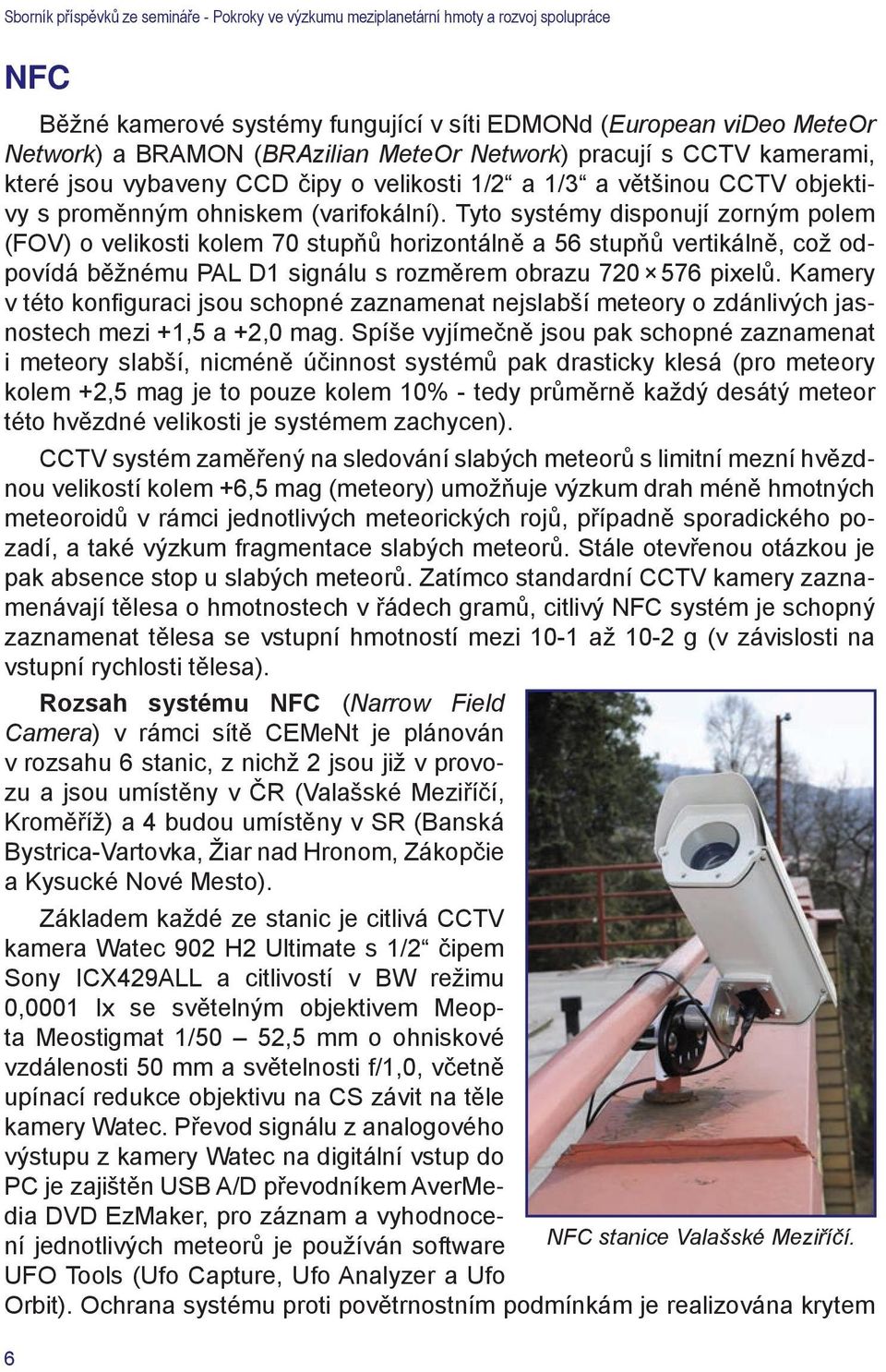 Tyto systémy disponují zorným polem (FOV) o velikosti kolem 70 stupňů horizontálně a 56 stupňů vertikálně, což odpovídá běžnému PAL D1 signálu s rozměrem obrazu 720 576 pixelů.