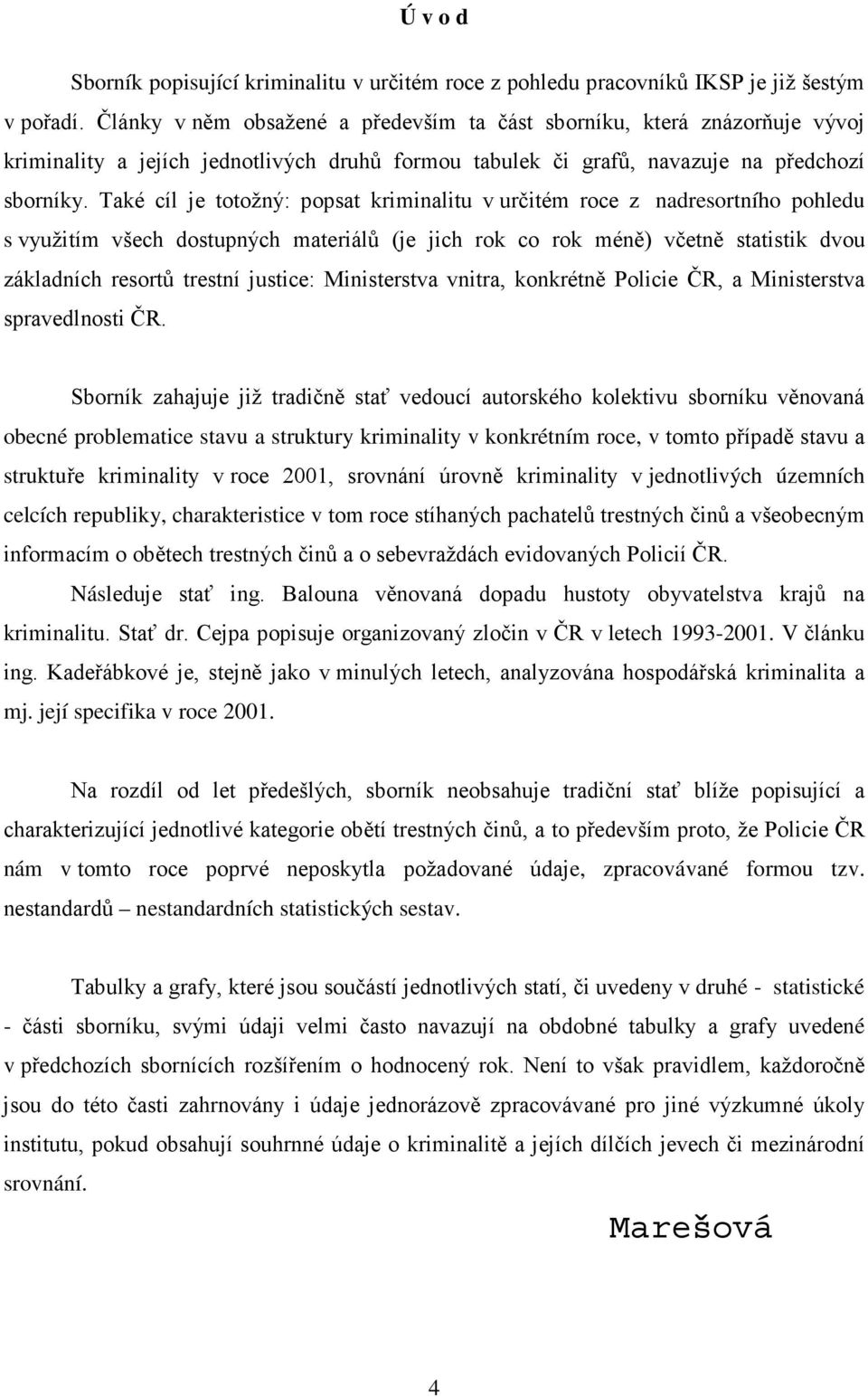 Také cíl je totožný: popsat kriminalitu v určitém roce z nadresortního pohledu s využitím všech dostupných materiálů (je jich rok co rok méně) včetně statistik dvou základních resortů trestní