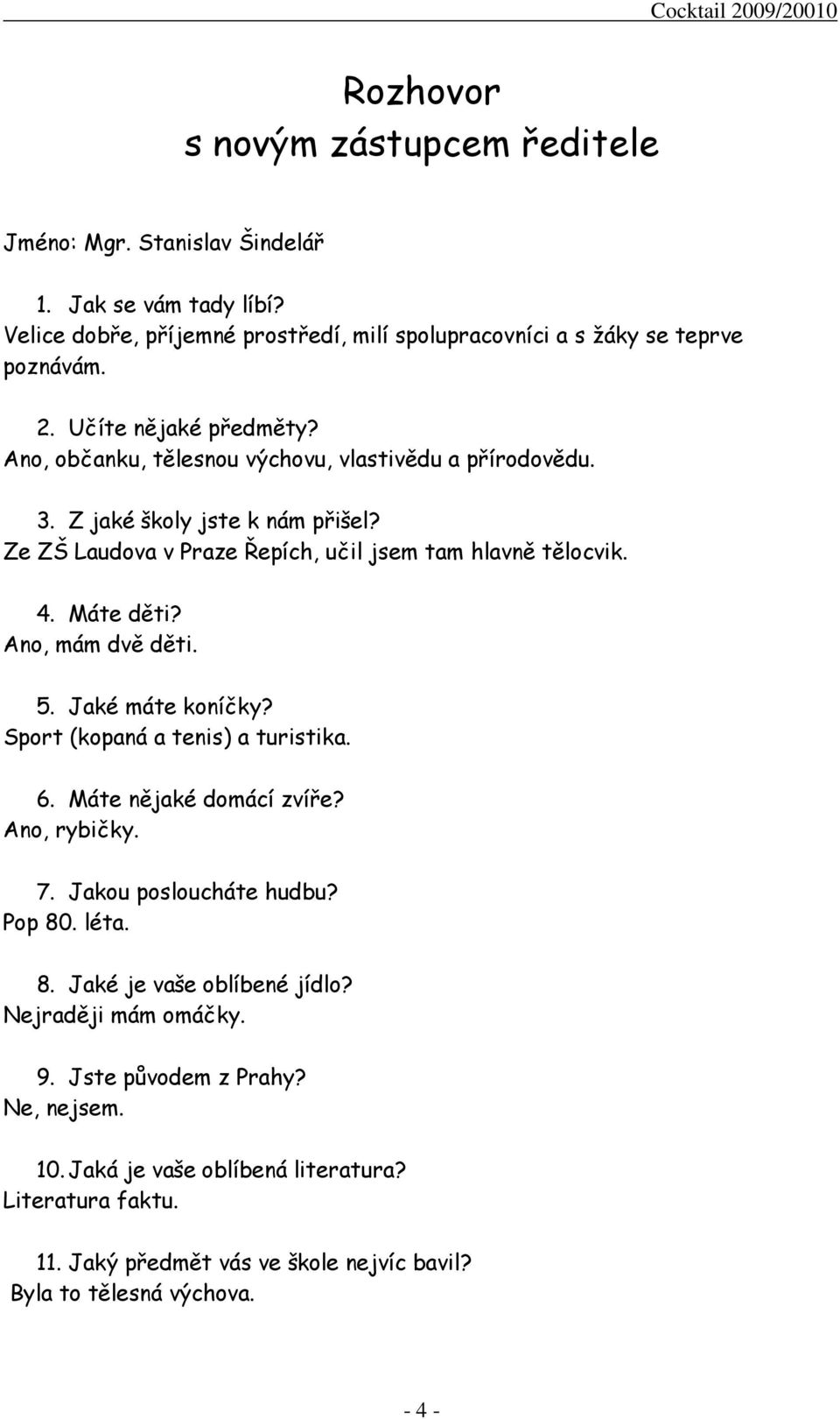 Máte děti? Ano, mám dvě děti. 5. Jaké máte koníčky? Sport (kopaná a tenis) a turistika. 6. Máte nějaké domácí zvíře? Ano, rybičky. 7. Jakou posloucháte hudbu? Pop 80