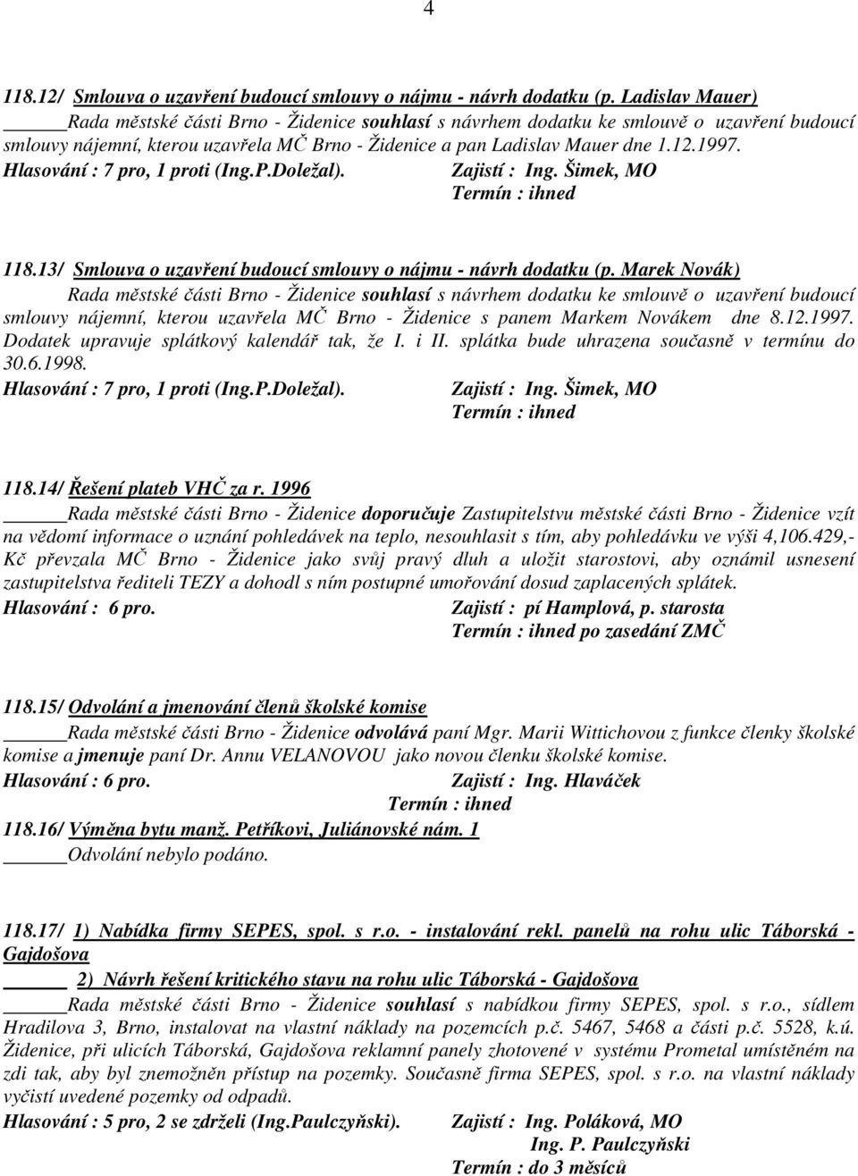 Hlasování : 7 pro, 1 proti (Ing.P.Doležal). Zajistí : Ing. Šimek, MO 118.13/ Smlouva o uzavření budoucí smlouvy o nájmu - návrh dodatku (p.