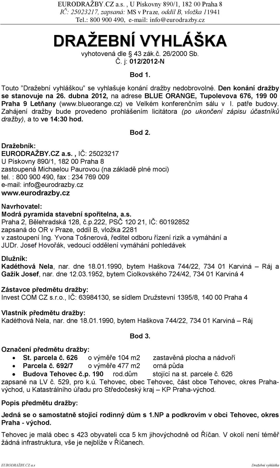 Zahájení dražby bude provedeno prohlášením licitátora (po ukončení zápisu účastníků dražby), a to ve 14:30 hod. Bod 2.
