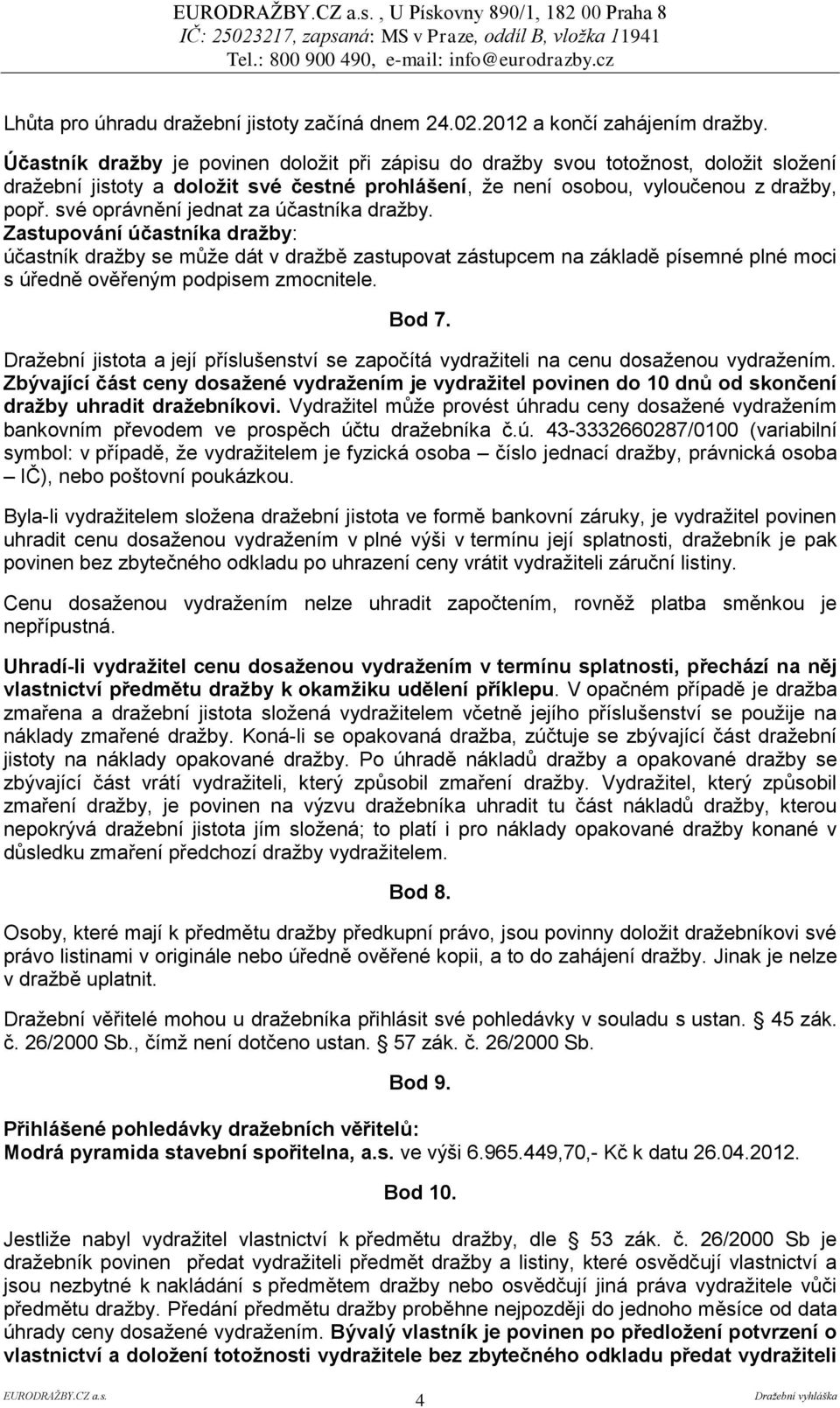 své oprávnění jednat za účastníka dražby. Zastupování účastníka dražby: účastník dražby se může dát v dražbě zastupovat zástupcem na základě písemné plné moci s úředně ověřeným podpisem zmocnitele.