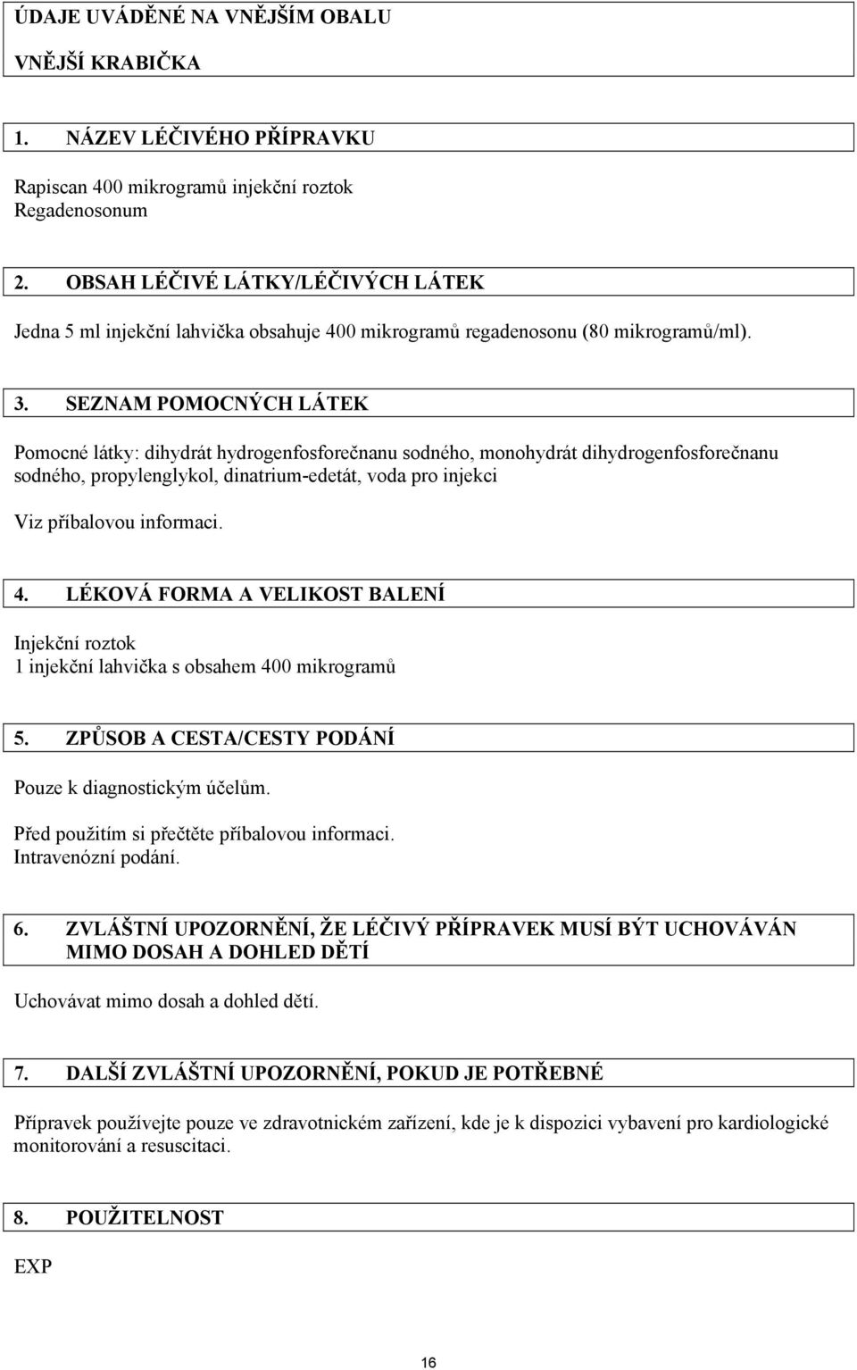 SEZNAM POMOCNÝCH LÁTEK Pomocné látky: dihydrát hydrogenfosforečnanu sodného, monohydrát dihydrogenfosforečnanu sodného, propylenglykol, dinatrium-edetát, voda pro injekci Viz příbalovou informaci. 4.