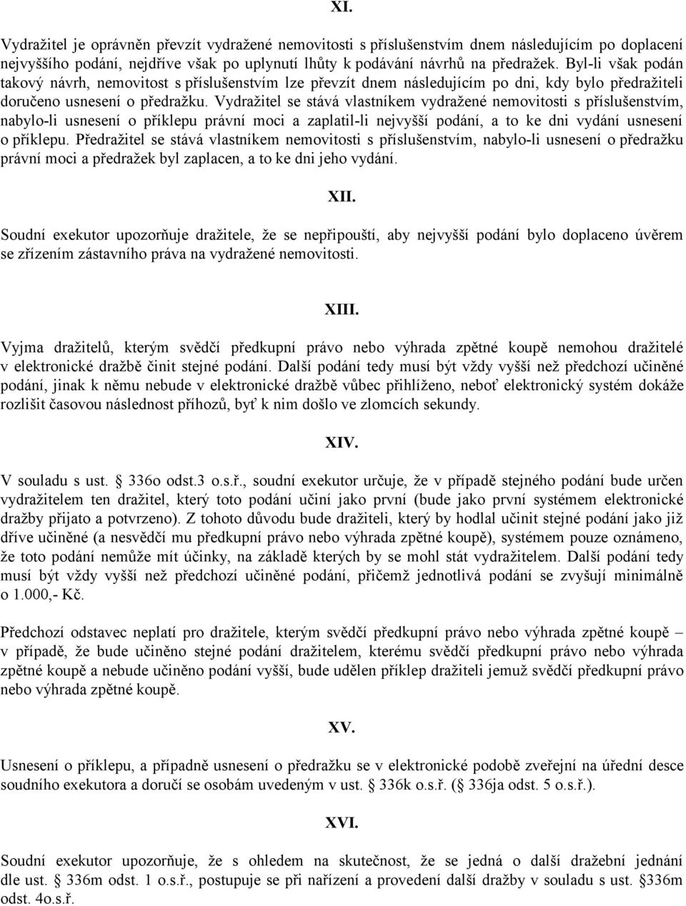 Vydražitel se stává vlastníkem vydražené nemovitosti s příslušenstvím, nabylo-li usnesení o příklepu právní moci a zaplatil-li nejvyšší podání, a to ke dni vydání usnesení o příklepu.